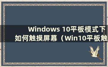 Windows 10平板模式下如何触摸屏幕（Win10平板触摸屏设置）